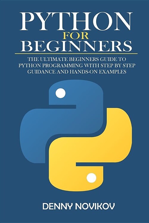 Python for Beginners: The Ultimate Beginners Guide to Python Programming With Step by Step Guidance and Hands-On Examples. (Paperback)