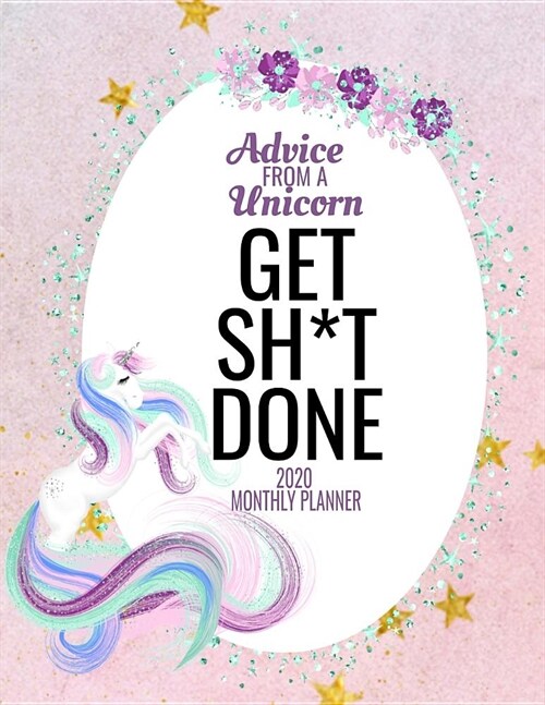 Advice from a Unicorn Get Sh*t Done 2020 Monthly Planner: Agenda Schedule Organizer and Appointment Notebook with Calendar (Paperback)