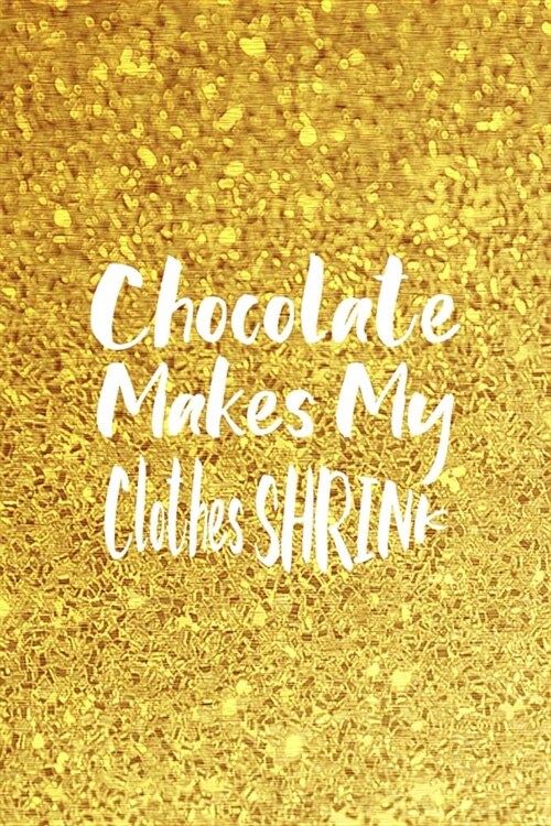 Chocolate Makes My Clothes Shrink: Blank Lined Notebook ( Chocolate ) Golden (Paperback)