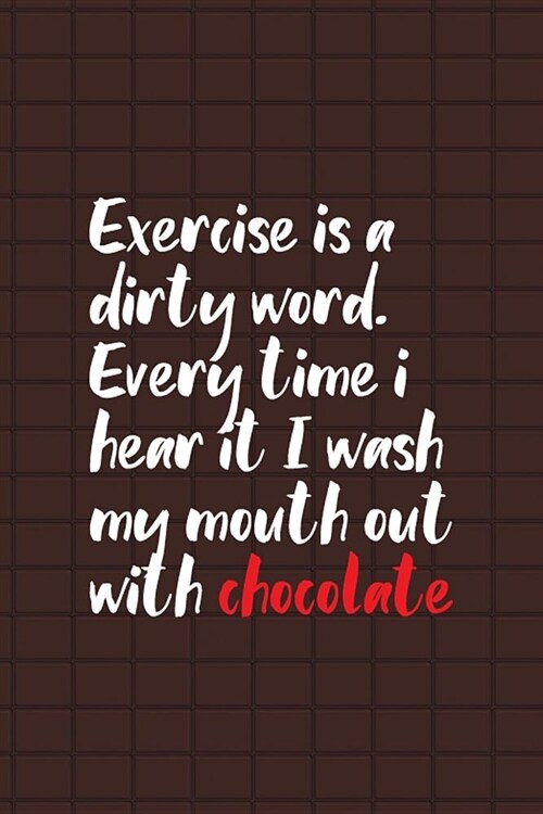 Exercise Is A Dirty Word Every Time I Hear It I Wash My Mouth Out With Chocolate: Blank Lined Notebook ( Chocolate ) Brown (Paperback)