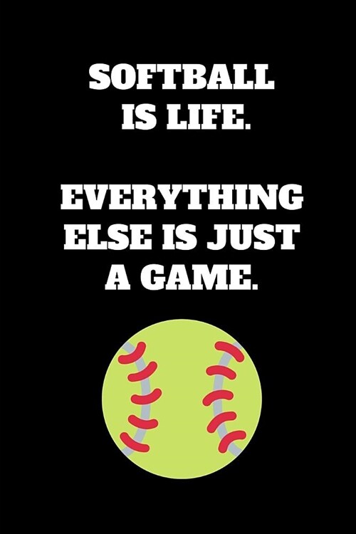 Softball Is Life. Everything Else Is Just A Game.: Softball Notebook for Softball Players and Enthusiasts, Softball Player Gift, Softball Girl Journal (Paperback)