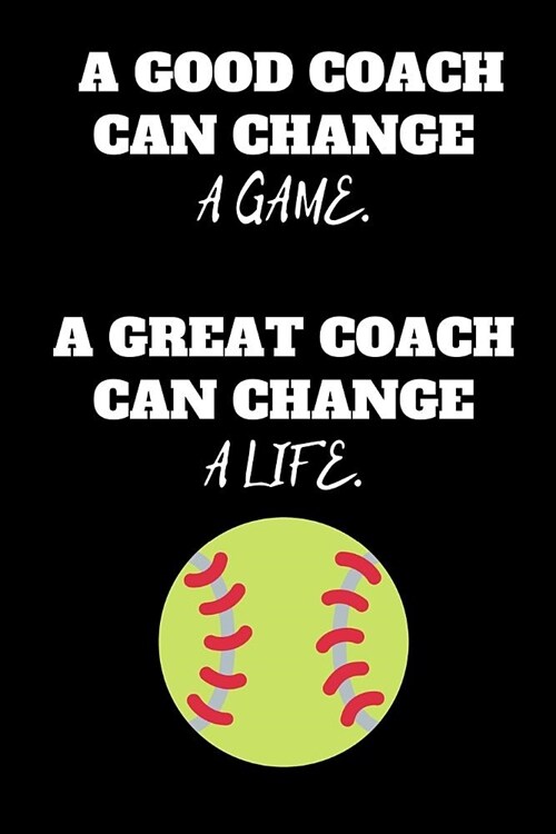 A Good Coach Can Change A Game. A Great Coach Can Change A Life.: Softball Notebook for Softball Coach Journal, Appreciation Gift (6 x 9 Lined Noteboo (Paperback)