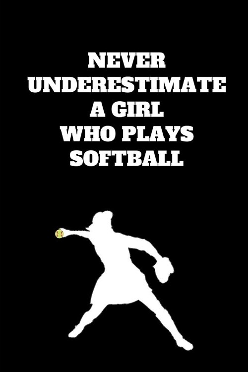 Never Underestimate A Girl Who Plays Softball: Softball Notebook for Softball Players and Enthusiasts, Softball Player Gift, Softball Girl Journal (6 (Paperback)