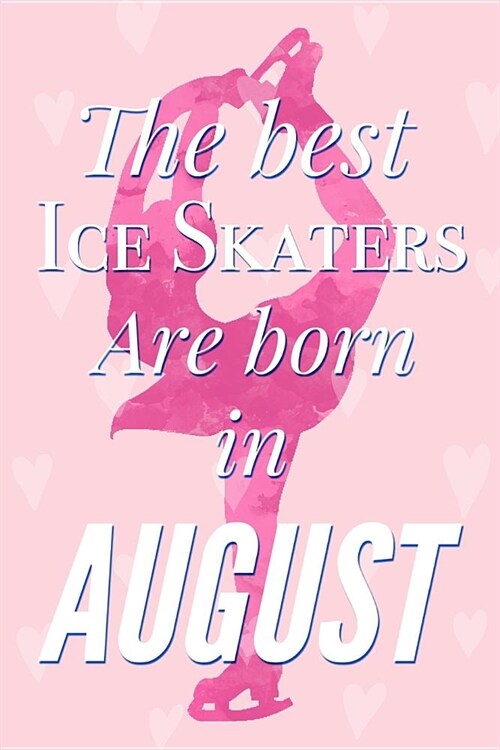 The Best Ice Skaters Are Born In August: Pretty Pink Ice Skater Notebook Blank Lined Journal Diary For Girls Cute Birthday or Graduation Gift for Daug (Paperback)