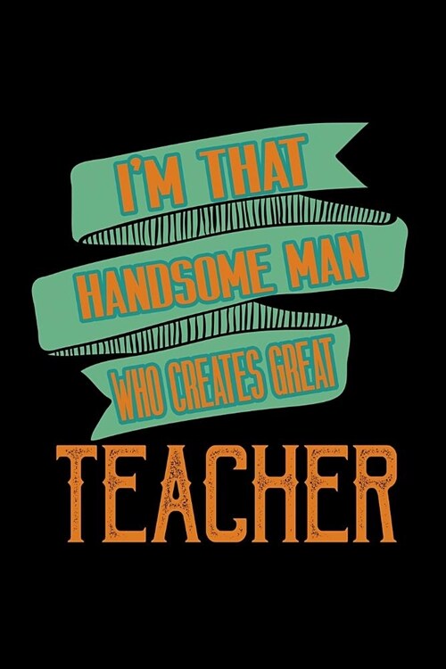 Im that handsome man who creates great teacher: Notebook - Journal - Diary - 110 Lined pages (Paperback)