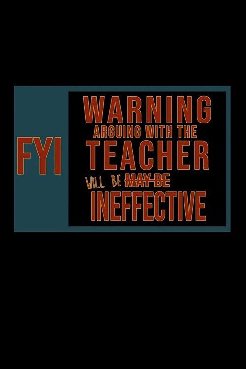 FYI. Warning: Arguing with the teacher will be ineffective: Notebook - Journal - Diary - 110 Lined pages (Paperback)