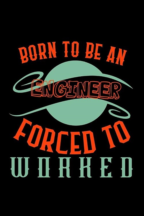 Born to be an engineer. Forced to worked: Notebook - Journal - Diary - 110 Lined pages (Paperback)
