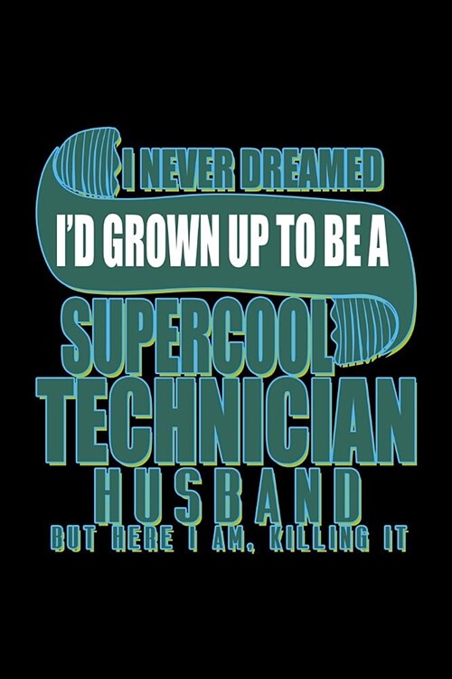 I never dreamed Id grown up to be a supercool Technician husband. but here I am, killing it: Notebook - Journal - Diary - 110 Lined pages (Paperback)