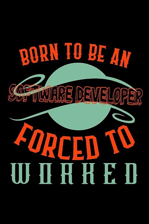 Born to be a software developer. Forced to worked: Notebook - Journal - Diary - 110 Lined pages (Paperback)