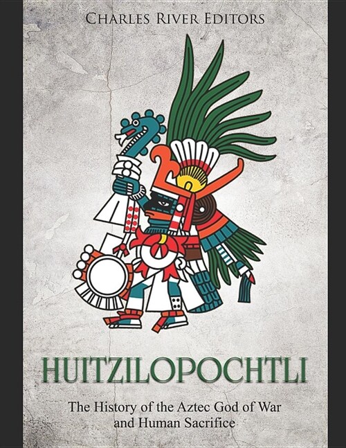 Huitzilopochtli: The History of the Aztec God of War and Human Sacrifice (Paperback)