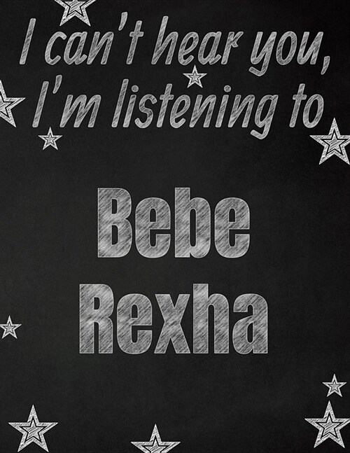 I cant hear you, Im listening to Bebe Rexha creative writing lined notebook: Promoting band fandom and music creativity through writing...one day at (Paperback)