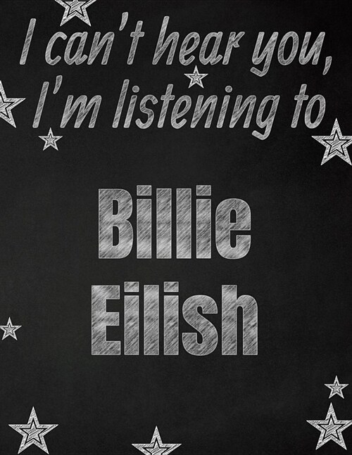 I cant hear you, Im listening to Billie Eilish creative writing lined notebook: Promoting band fandom and music creativity through writing...one day (Paperback)