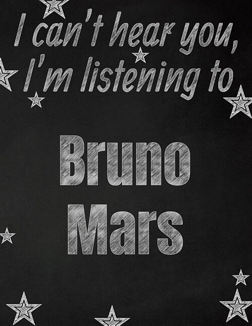 I cant hear you, Im listening to Bruno Mars creative writing lined notebook: Promoting band fandom and music creativity through writing...one day at (Paperback)