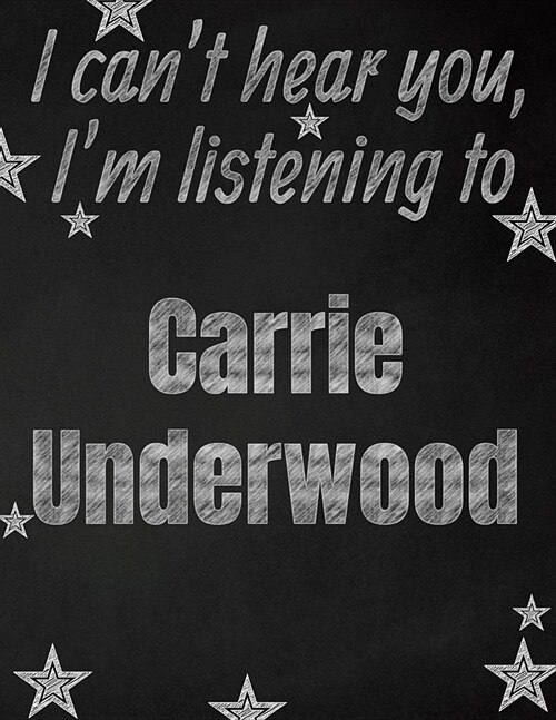 I cant hear you, Im listening to Carrie Underwood creative writing lined notebook: Promoting band fandom and music creativity through writing...one (Paperback)