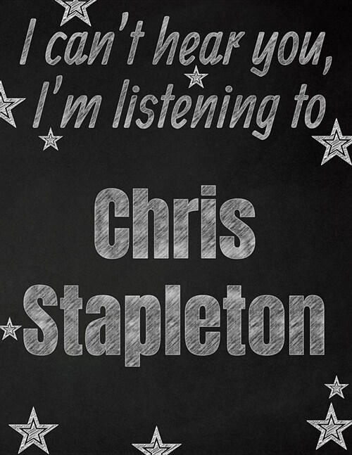 I cant hear you, Im listening to Chris Stapleton creative writing lined notebook: Promoting band fandom and music creativity through writing...one d (Paperback)