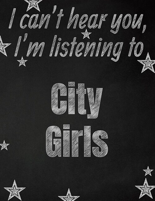 I cant hear you, Im listening to City Girls creative writing lined notebook: Promoting band fandom and music creativity through writing...one day at (Paperback)