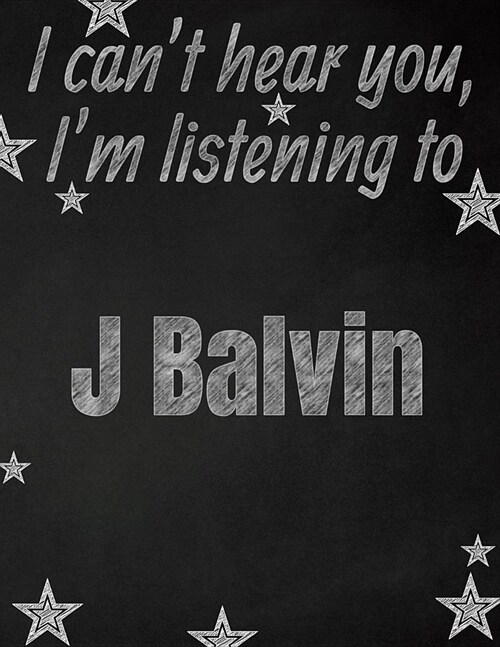 I cant hear you, Im listening to J Balvin creative writing lined notebook: Promoting band fandom and music creativity through writing...one day at a (Paperback)