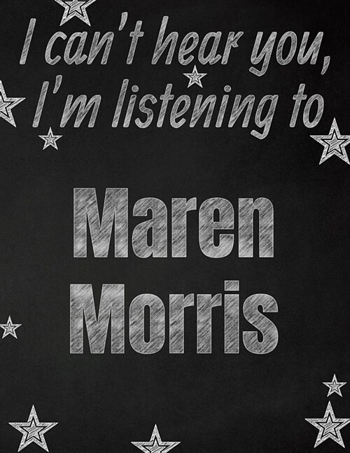 I cant hear you, Im listening to Maren Morris creative writing lined notebook: Promoting band fandom and music creativity through writing...one day (Paperback)