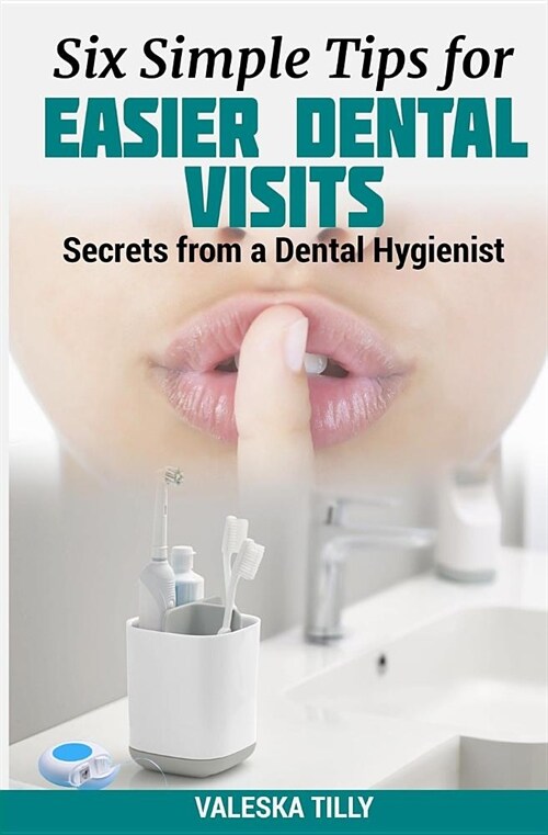 Six Simple Tips for Easier Dental Visits: Secrets from a Dental Hygienist (Paperback)