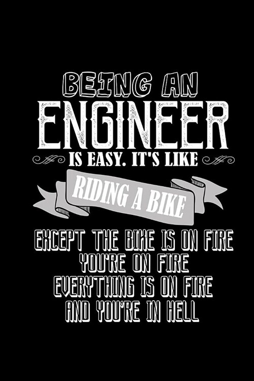 Being an engineer is easy. Its like riding a bike, except the bike is on fire. Everything is on fire and youre in hell: Notebook - Journal - Diary - (Paperback)