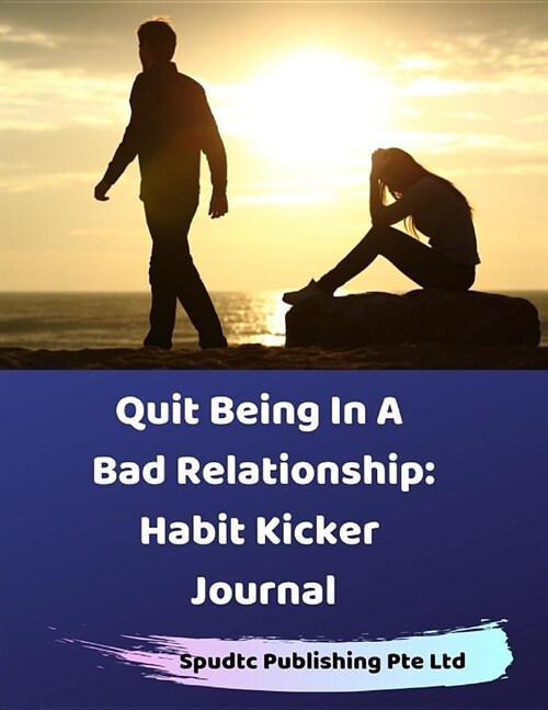 Quit Being In A Bad Relationship: Habit Kicker Journal (Paperback)