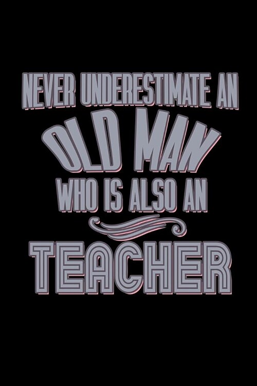Never underestimate an old man who is also a teacher: Notebook - Journal - Diary - 110 Lined pages (Paperback)