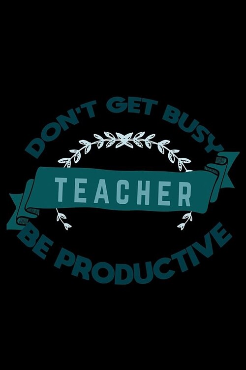 Dont get busy. Teacher. Be productive: Notebook - Journal - Diary - 110 Lined pages (Paperback)