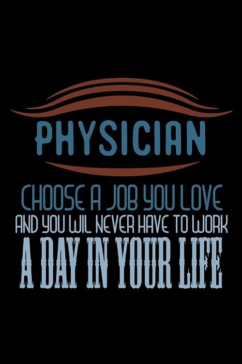 Physician choose a job you love and you will never have to work a day in your life: Notebook - Journal - Diary - 110 Lined pages (Paperback)