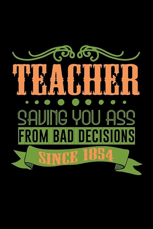 Teacher. Saving your ass from bad decisions. Since 1854: Notebook - Journal - Diary - 110 Lined pages (Paperback)