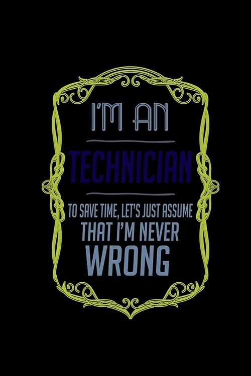 Im a technician. To save time, lets just assume that Im never wrong: Notebook - Journal - Diary - 110 Lined pages (Paperback)