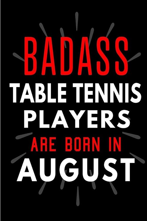 Badass Table Tennis Players Are Born In August: Blank Lined Funny Journal Notebooks Diary as Birthday, Welcome, Farewell, Appreciation, Thank You, Chr (Paperback)