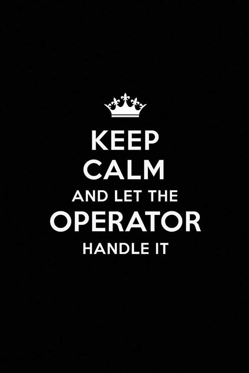 Keep Calm and Let the Operator Handle It: Blank Lined Operator Journal Notebook Diary as a Perfect Birthday, Appreciation day, Business, Thanksgiving, (Paperback)