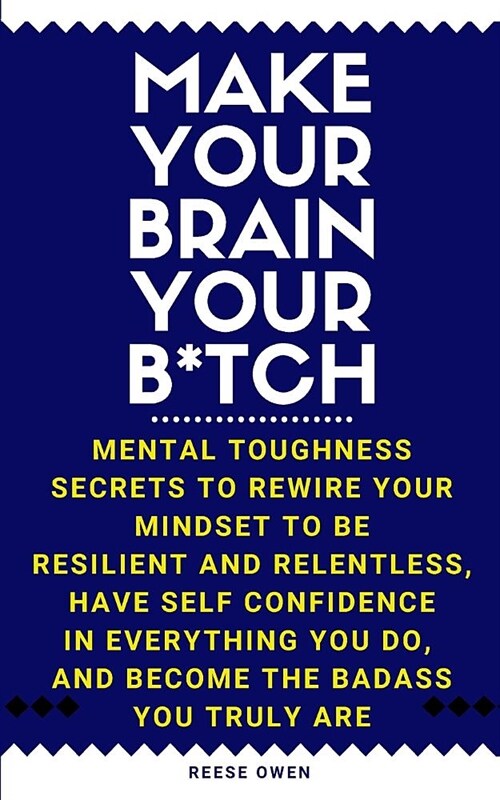 Make Your Brain Your B*tch: Mental Toughness Secrets To Rewire Your Mindset To Be Resilient And Relentless, Have Self Confidence In Everything You (Paperback)