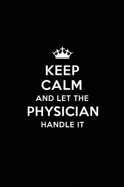 Keep Calm and Let the Physician Handle It: Blank Lined Physician Journal Notebook Diary as a Perfect Birthday, Appreciation day, Business, Thanksgivin (Paperback)