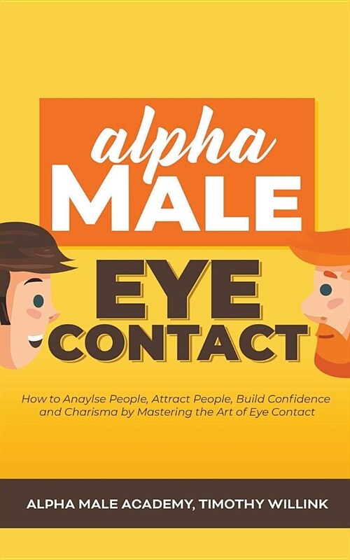 Alpha Male Eye Contact: How to Anaylse People, Attract People, Build Confidence and Charisma by Mastering the Art of Eye Contact (Paperback)