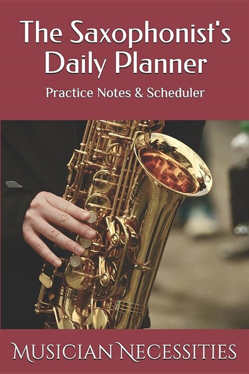 The Saxophonists Daily Planner: Practice Notes & Scheduler (Paperback)