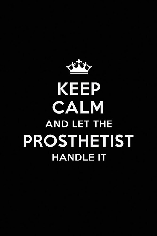 Keep Calm and Let the Prosthetist Handle It: Blank Lined Prosthetist Journal Notebook Diary as a Perfect Birthday, Appreciation day, Business, Thanksg (Paperback)