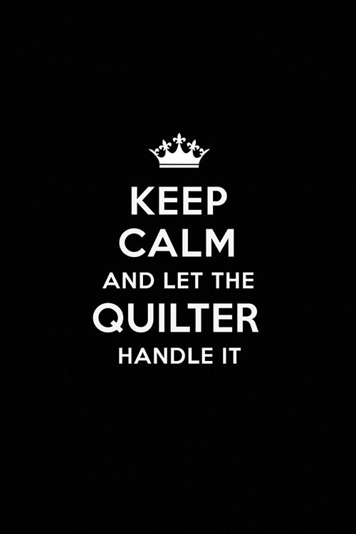 Keep Calm and Let the Quilter Handle It: Blank Lined Quilter Journal Notebook Diary as a Perfect Birthday, Appreciation day, Business, Thanksgiving, o (Paperback)