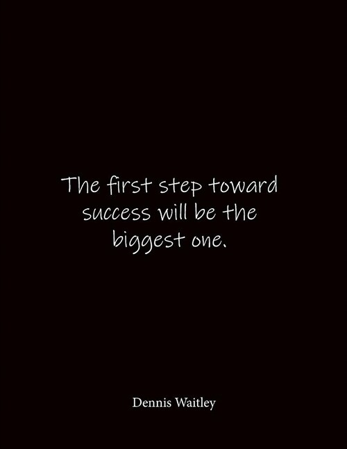 The first step toward success will be the biggest one. Dennis Waitley: Quote Lined Notebook Journal - Large 8.5 x 11 inches - Blank Notebook (Paperback)