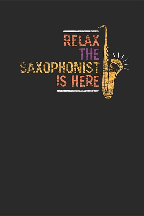 Relax The Saxophonist Is Here: Saxophones Notebook, Dotted Bullet (6 x 9 - 120 pages) Musical Instruments Themed Notebook for Daily Journal, Diary, (Paperback)