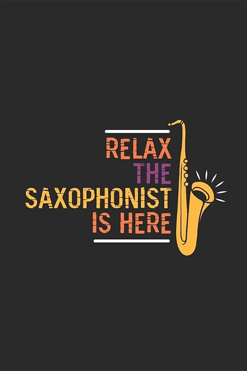 Relax The Saxophonist Is Here: Saxophones Notebook, Dotted Bullet (6 x 9 - 120 pages) Musical Instruments Themed Notebook for Daily Journal, Diary, (Paperback)