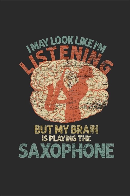 I May Look Like Im Listening But My Brain Is Playing The Saxophone: Saxophones Notebook, Blank Lined (6 x 9 - 120 pages) Musical Instruments Themed (Paperback)