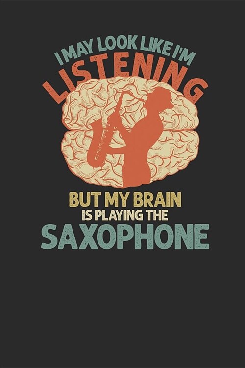 I May Look Like Im Listening But My Brain Is Playing The Saxophone: Saxophones Notebook, Blank Lined (6 x 9 - 120 pages) Musical Instruments Themed (Paperback)