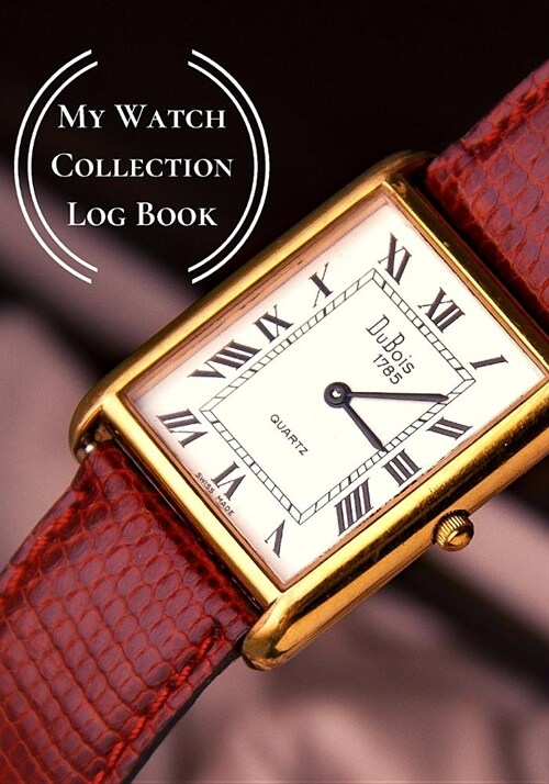 My Watch Collection Log Book: Log Book For Luxury & All Types Of Timepiece Watch Collectors & Connoisseurs (Novices/Experts) (Paperback)