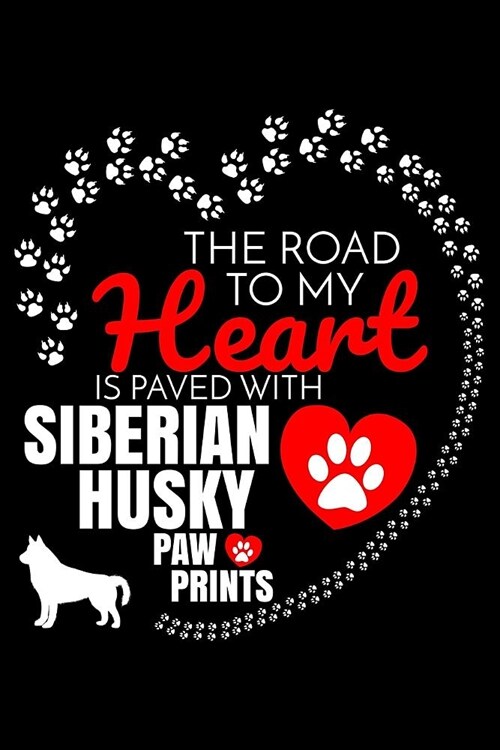 The Road To My Heart Is Paved With Siberian Husky Paw Prints: Siberian Husky Notebook Journal 6x9 Personalized Customized Gift For Siberian Husky Dog (Paperback)