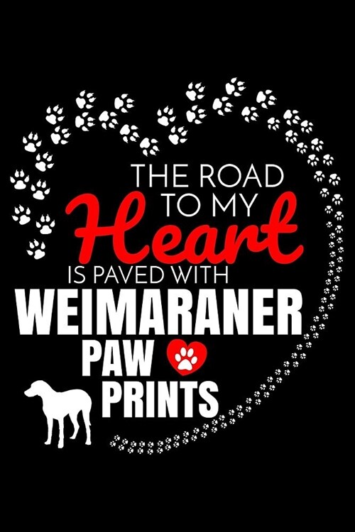 The Road To My Heart Is Paved With Weimaraner Paw Prints: Weimaraner Notebook Journal 6x9 Personalized Customized Gift For Weimaraner Dog Breed Weimar (Paperback)