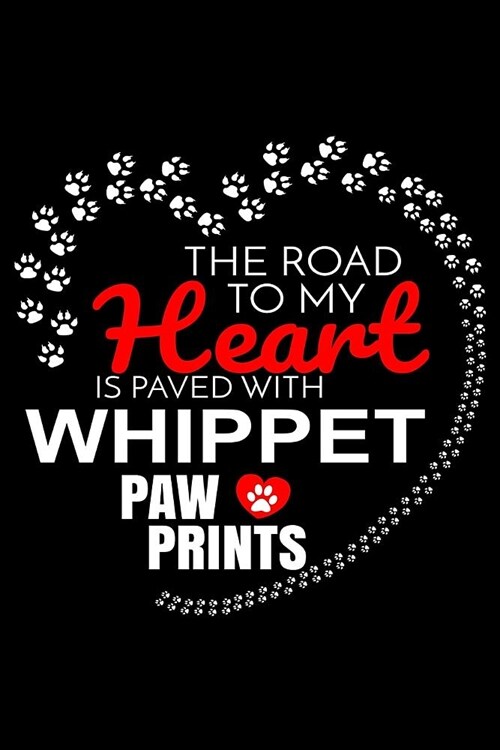 The Road To My Heart Is Paved With Whippet Paw Prints: Whippet Notebook Journal 6x9 Personalized Customized Gift For Whippet Dog Breed Whippet (Paperback)