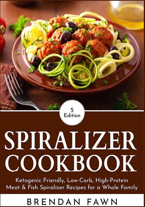 Spiralizer Cookbook: Ketogenic Friendly, Low-Carb, High-Protein Meat & Fish Spiralizer Recipes for a Whole Family (Paperback)
