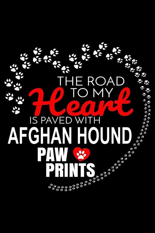 The Road To My Heart Is Paved With Afghan Hound Paw Prints: Afghan Hound Notebook Journal 6x9 Personalized Customized Gift For Afghan Hound Dog Breed (Paperback)