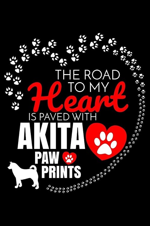 The Road To My Heart Is Paved With Akita Paw Prints: Akita Notebook Journal 6x9 Personalized Customized Gift For Akita Dog Breed Akita (Paperback)